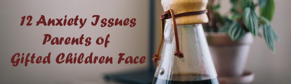 12 Anxiety Issues Parents Of Gifted Children Face
